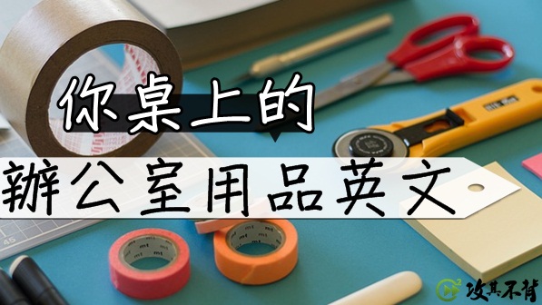 隨手拈來 辦公室用品的英文你知道幾個